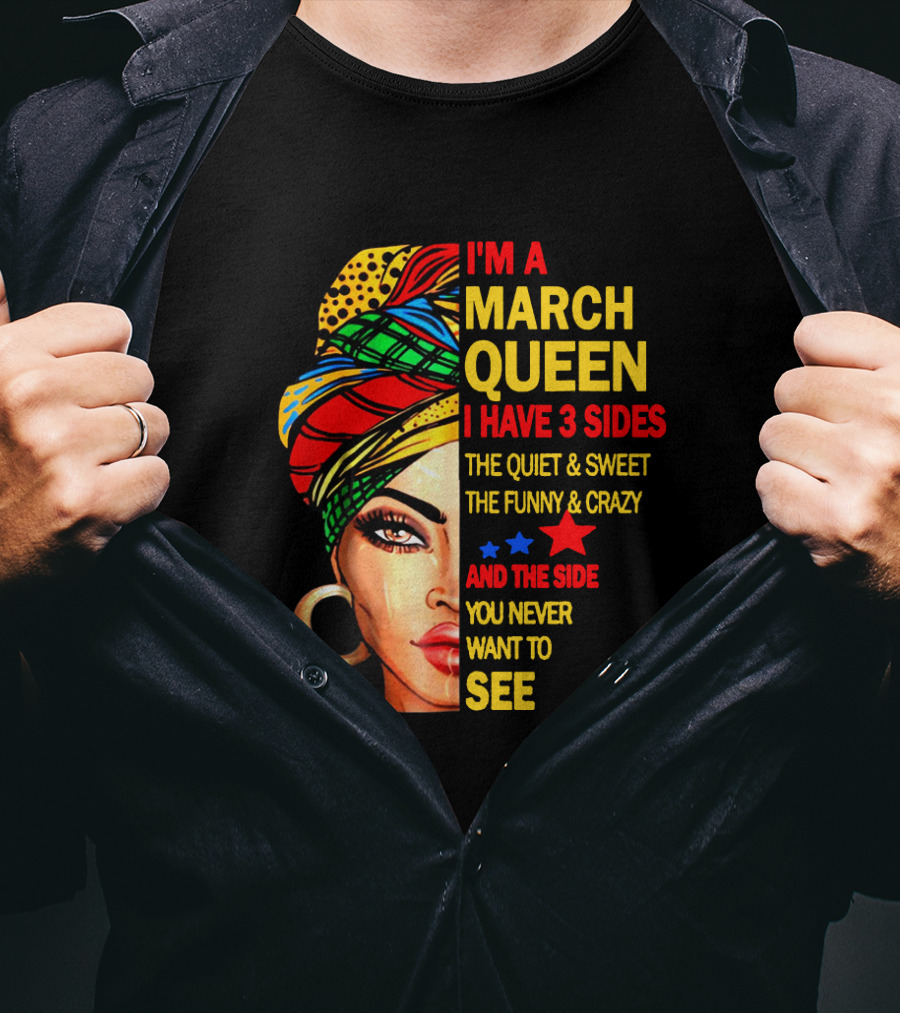 I'm A March Queen I Have 3 Sides The Quiet & Sweet The Funny & Crazy And The Side You Never Want To See T-Shirt