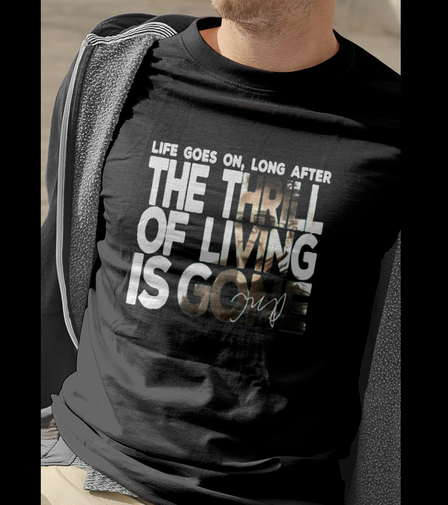 Life Goes On Long After The Thrill Of Living Is Gone T-Shirt