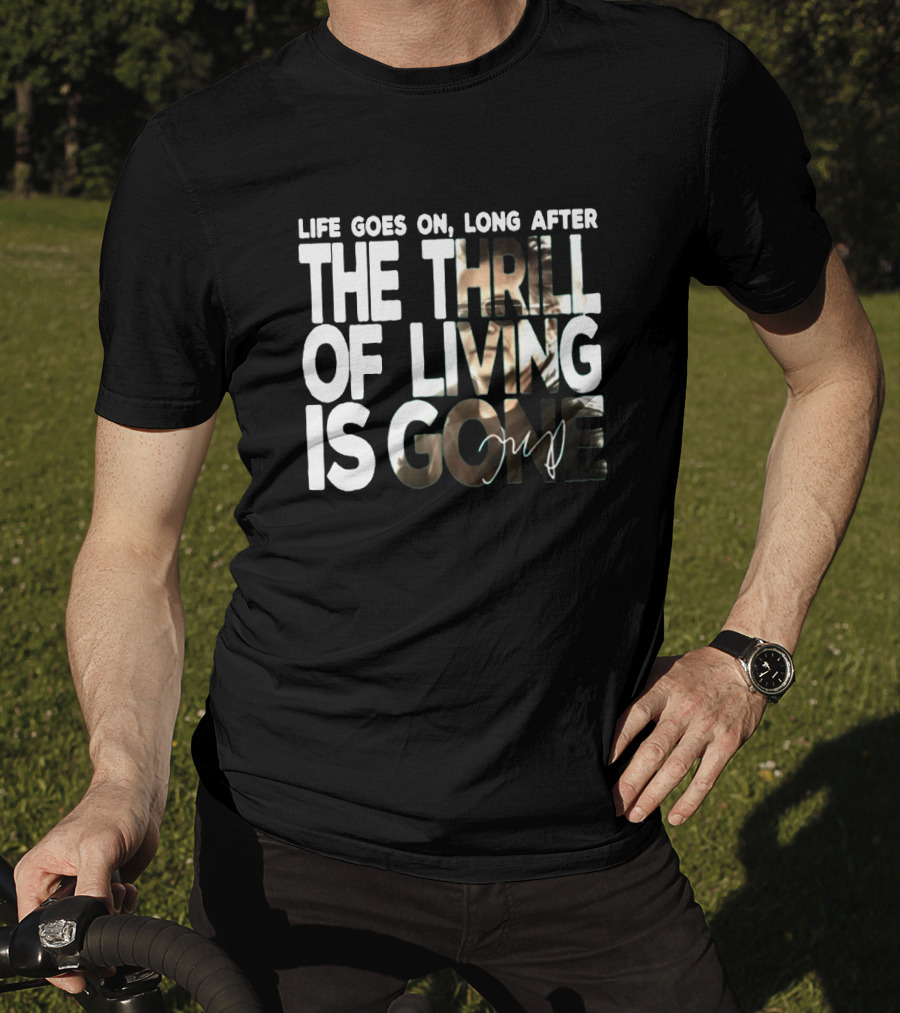 Life Goes On Long After The Thrill Of Living Is Gone T-Shirt