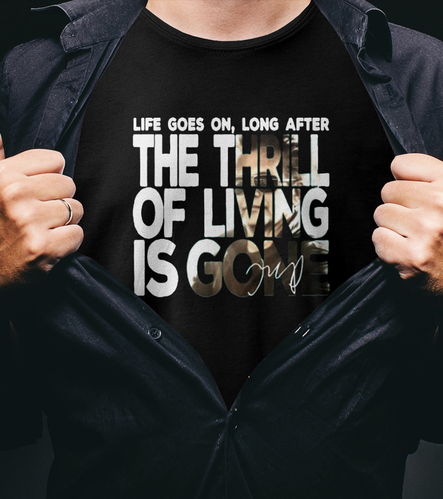 Life Goes On Long After The Thrill Of Living Is Gone T-Shirt
