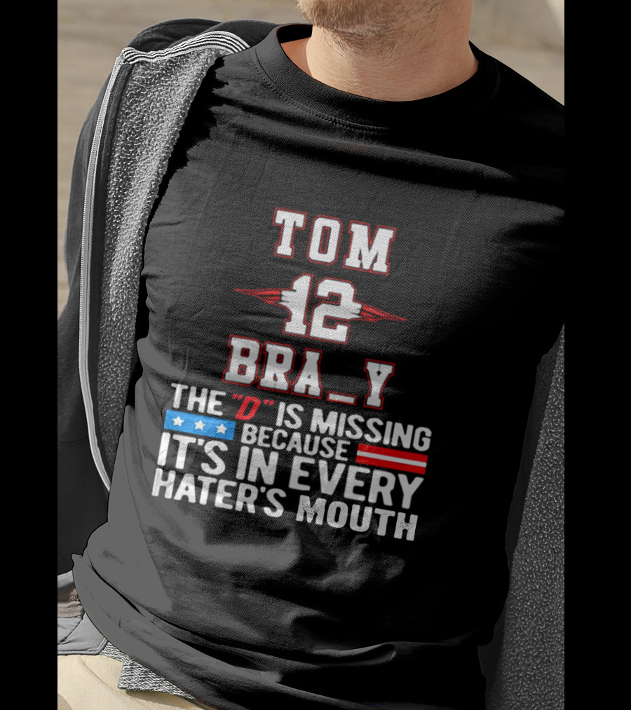 Tom Brady 12 Bra_Y The D Is Missing Because It's In Every Hater's Mouth For New England Patriots Fans T-Shirt
