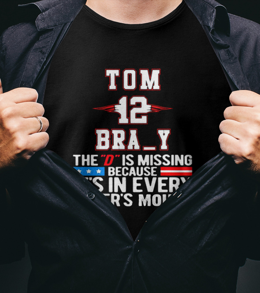 Tom Brady 12 Bra_Y The D Is Missing Because It's In Every Hater's Mouth For New England Patriots Fans T-Shirt