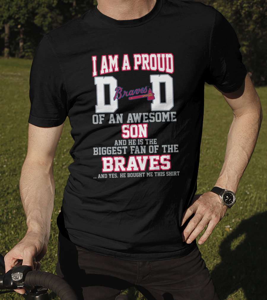 I Am A Proud Dad Of An Awesome Son And He Is The Biggest Fan Of The Braves T-Shirt
