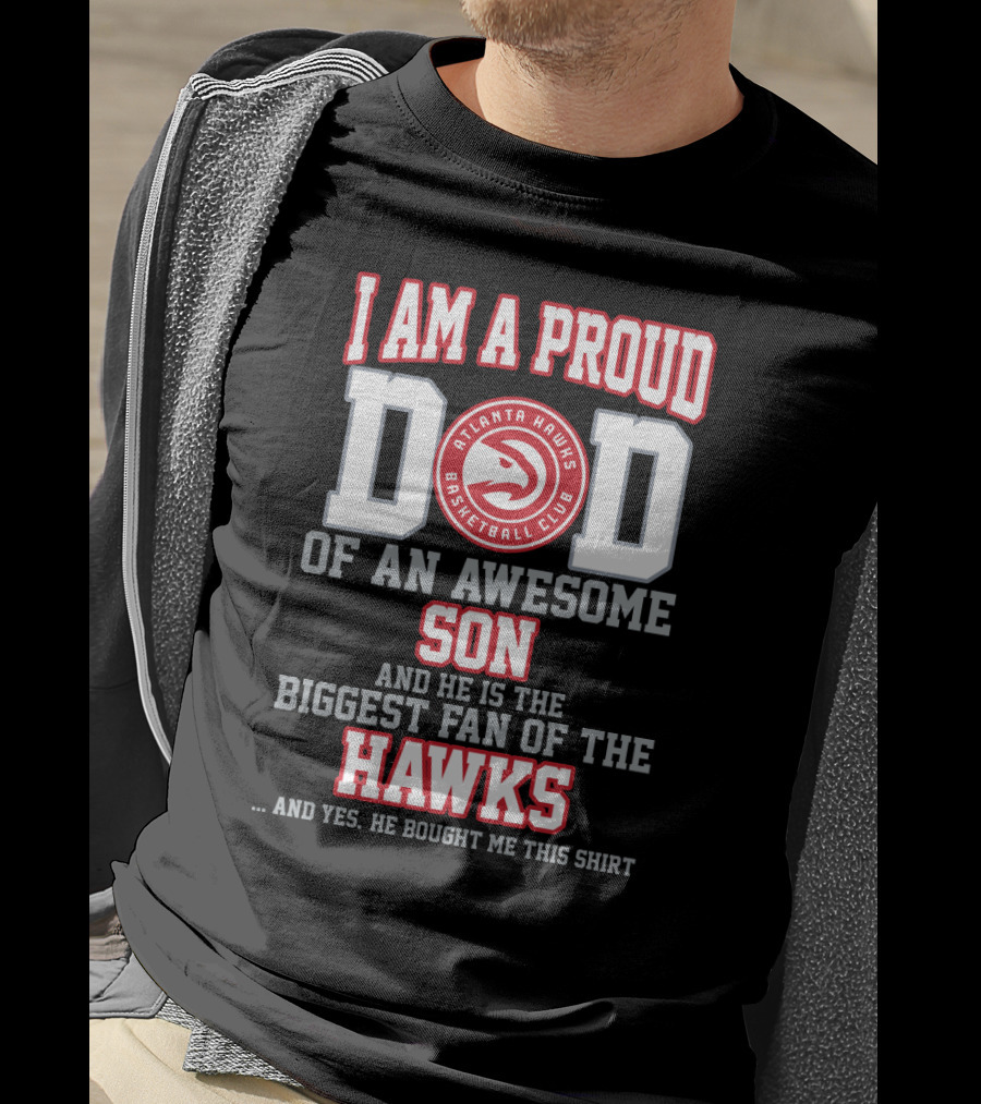 I Am A Proud Dad Of An Awesome Son And He Is The Biggest Fan Of The Atlanta Hawks Basketball Club T-Shirt