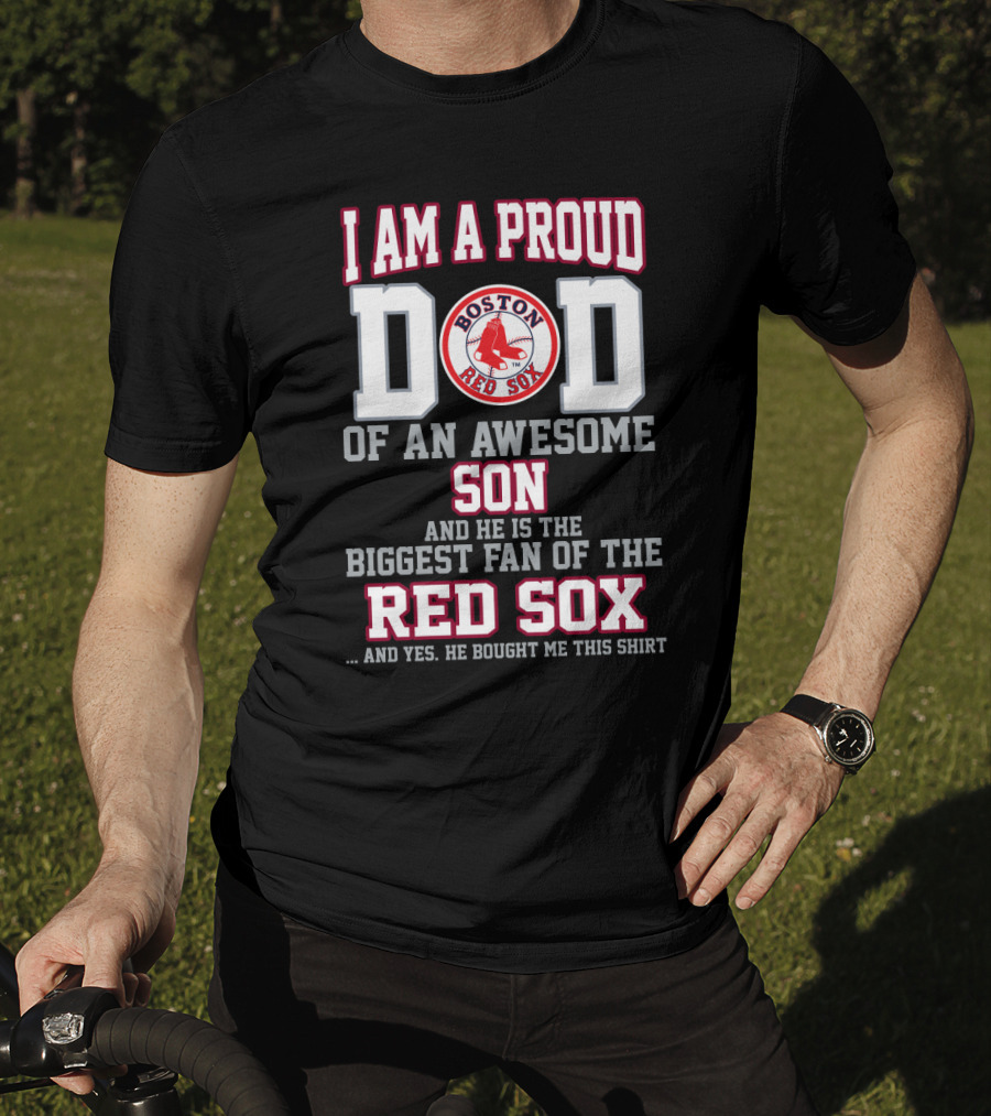 I Am A Proud Dad Of An Awesome Son And He Is The Biggest Fan Of The Boston Red Sox T-Shirt
