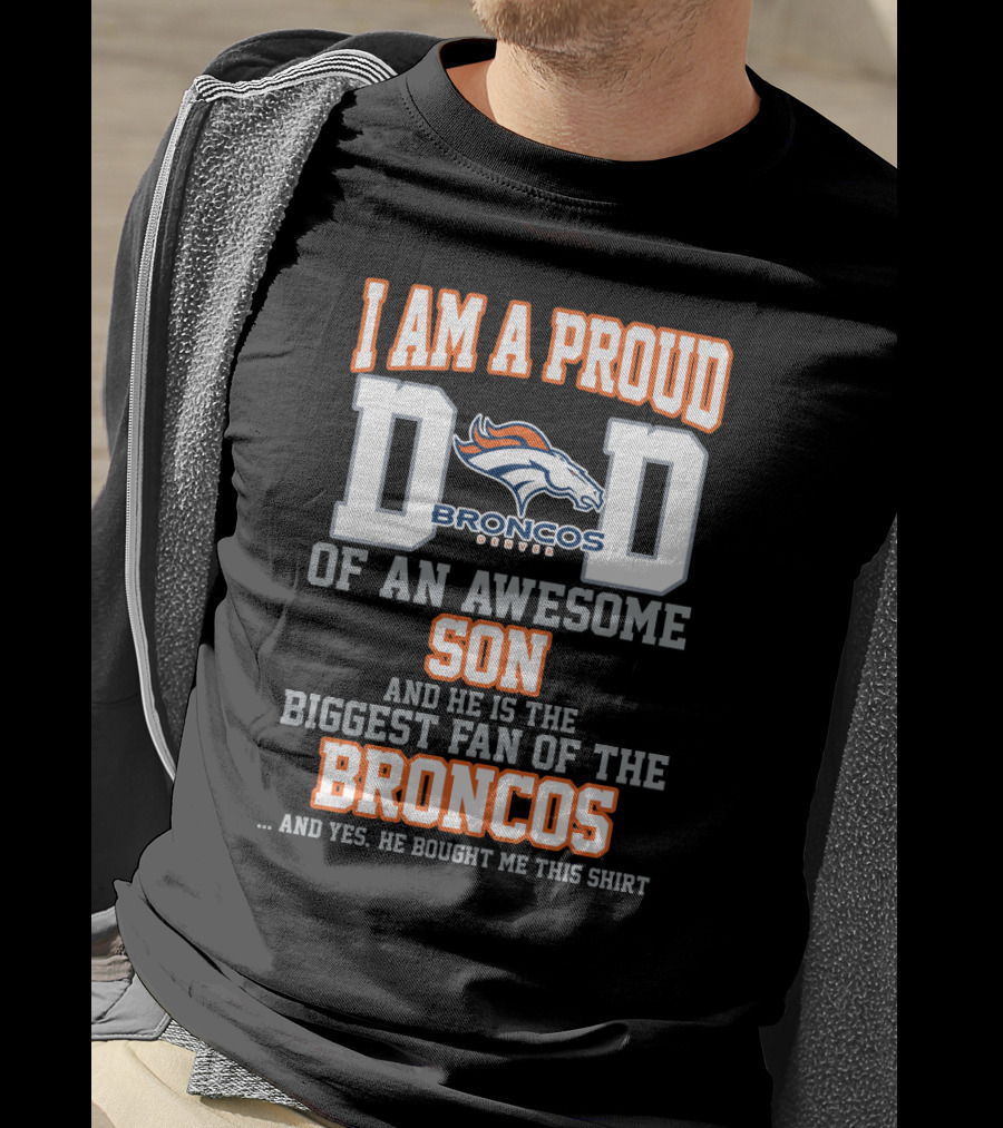 I Am A Proud Dad Of An Awesome Son And He Is The Biggest Fan Of The Broncos T-Shirt