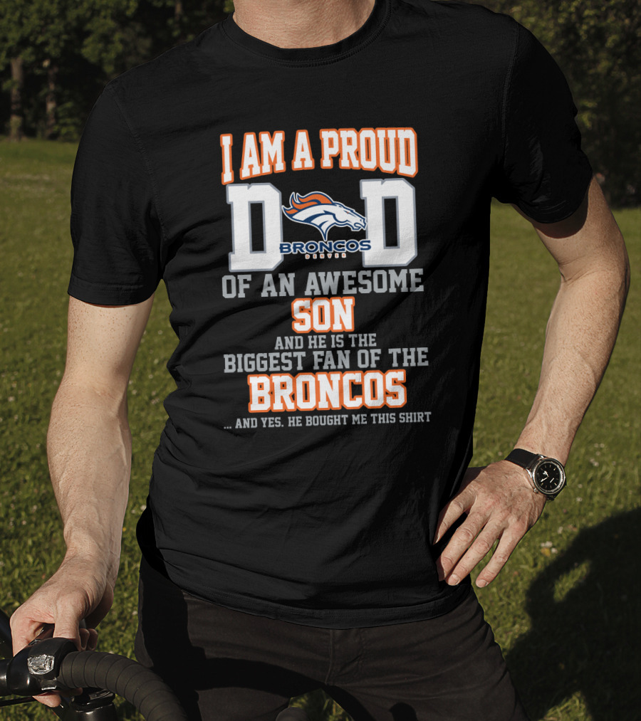 I Am A Proud Dad Of An Awesome Son And He Is The Biggest Fan Of The Broncos T-Shirt