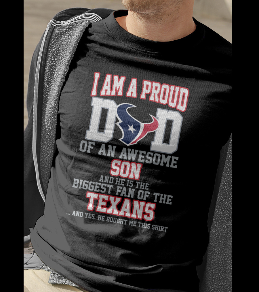 I Am A Proud Dad Of An Awesome Son And He Is The Biggest Fan Of The Texans T-Shirt