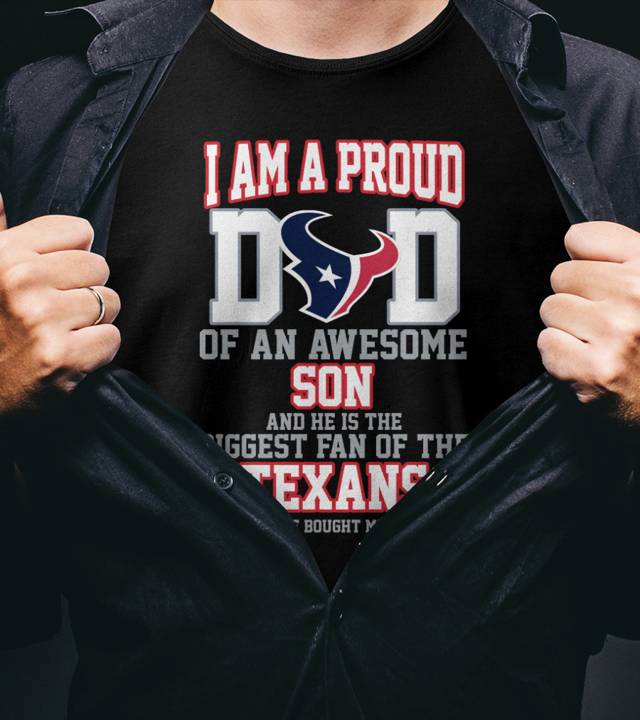I Am A Proud Dad Of An Awesome Son And He Is The Biggest Fan Of The Texans T-Shirt