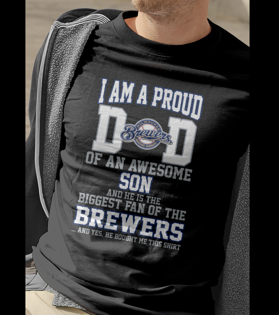I Am A Proud Dad Of An Awesome Son And He Is The Biggest Fan Of The Milwaukee Brewers T-Shirt
