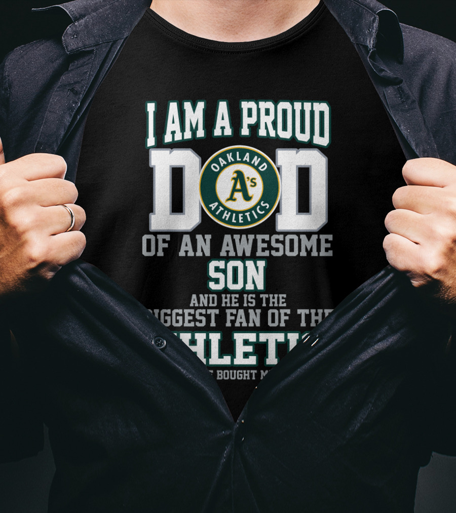 I Am A Proud Dad Of An Awesome Son And He Is The Biggest Fan Of The Oakland Athletics T-Shirt