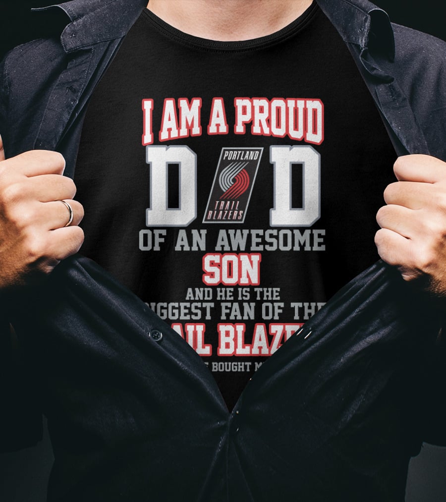 I Am A Proud Dad Of An Awesome Son And He Is The Biggest Fan Of The Portland Trail Blazers T-Shirt