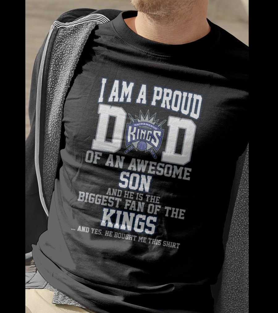 I Am A Proud Dad Of An Awesome Son And He Is The Biggest Fan Of The Sacramento Kings T-Shirt