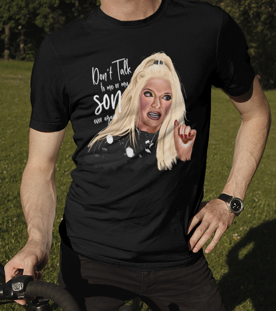 Don't Talk To Me Or My Son Ever Again Angry Erika Jayne T-Shirt
