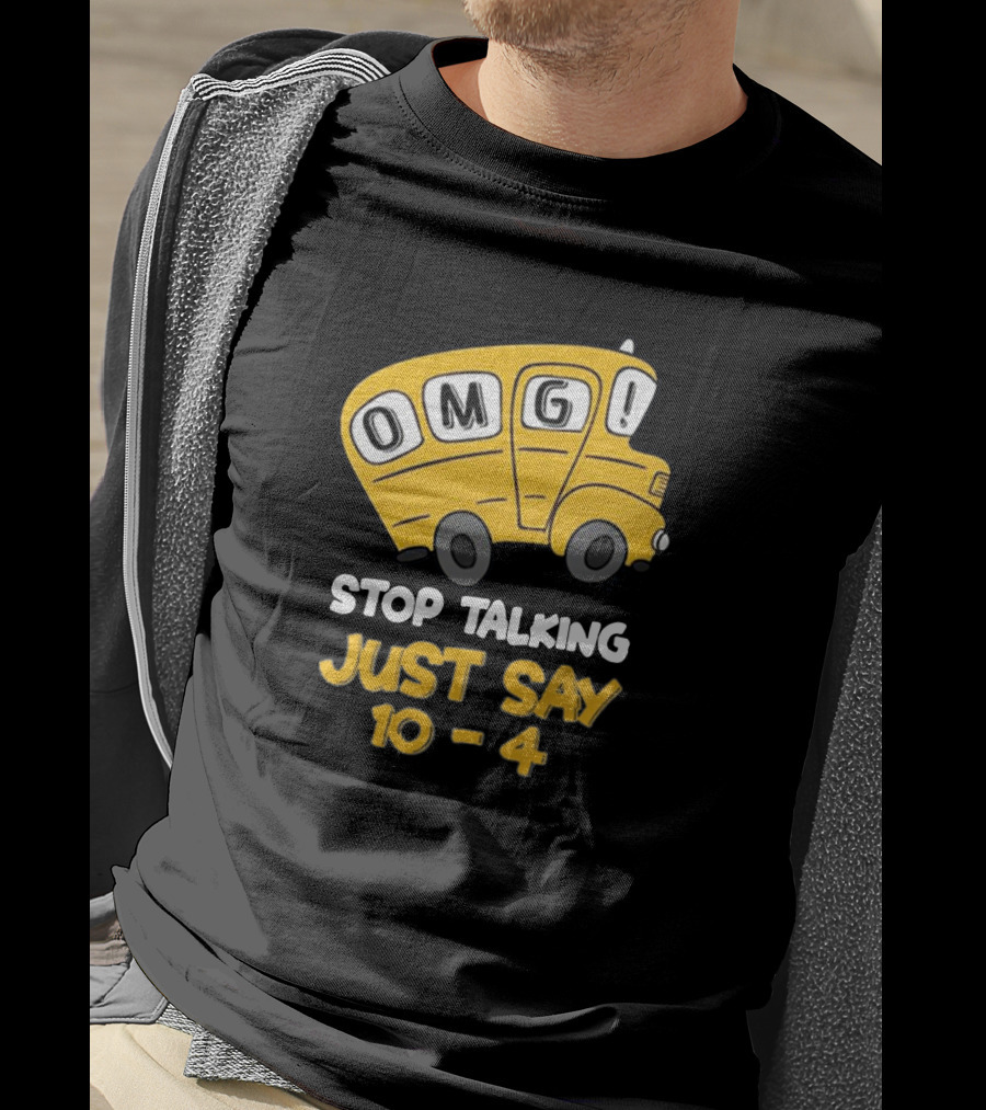 OMG Bus Stop Talking Just Say 10-4 T-Shirt