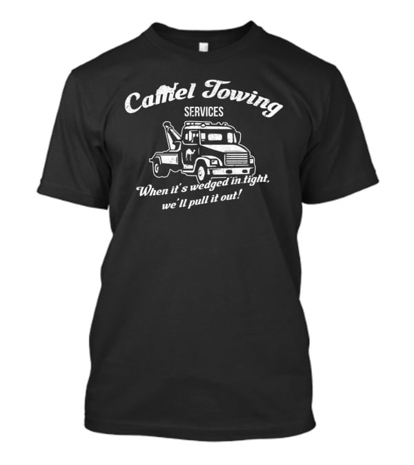 Camel Towing Services When It's Wedged In Tight We'll Pull It Out Tow Truck T-Shirt