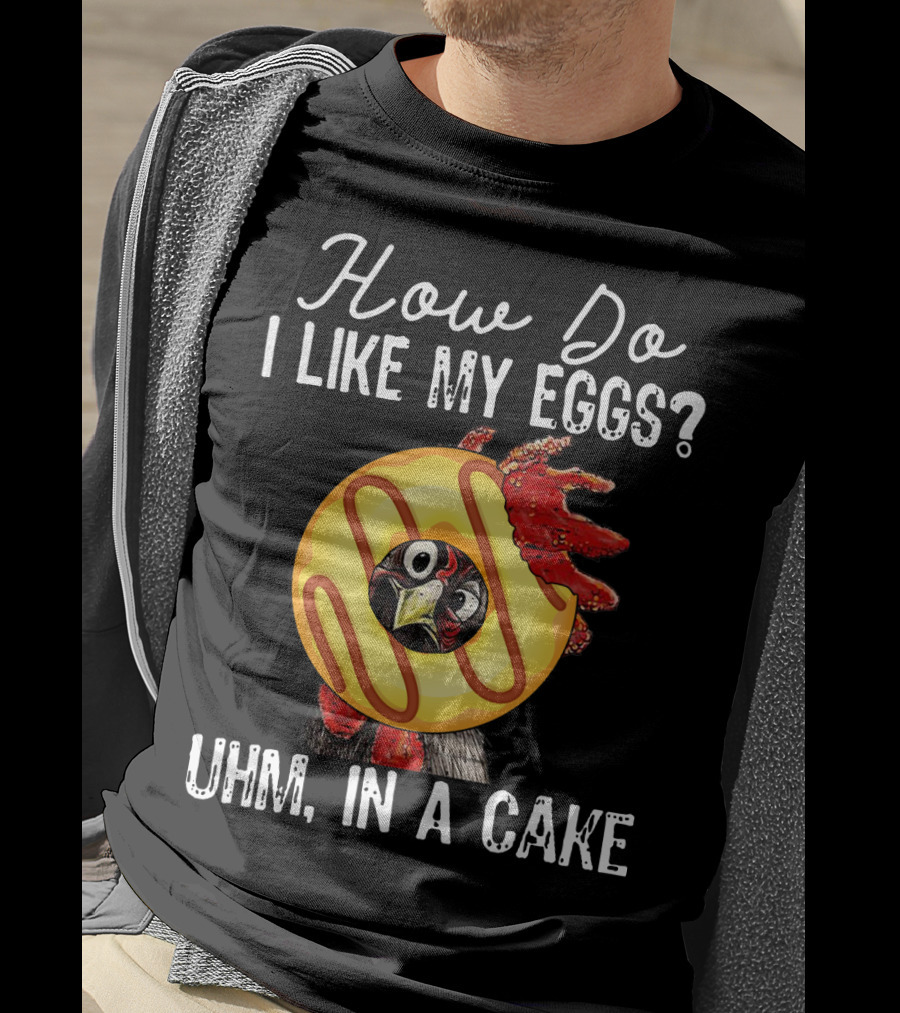 How Do I Like My Eggs Funny Chicken With Cake T-Shirt