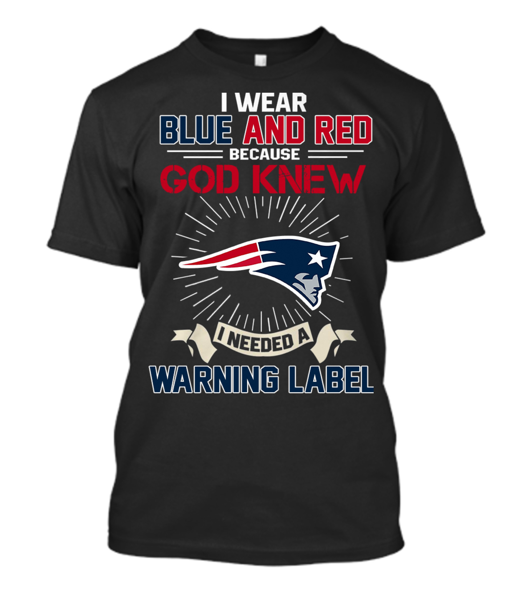I Wear Blue And Red Because God Knew I Needed A New England Patriots Warning Label T-Shirt