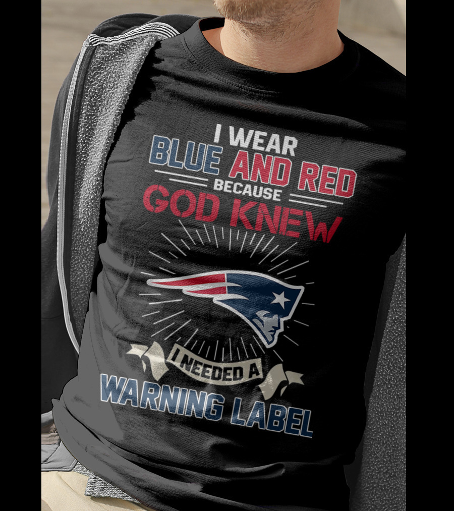 I Wear Blue And Red Because God Knew I Needed A New England Patriots Warning Label T-Shirt