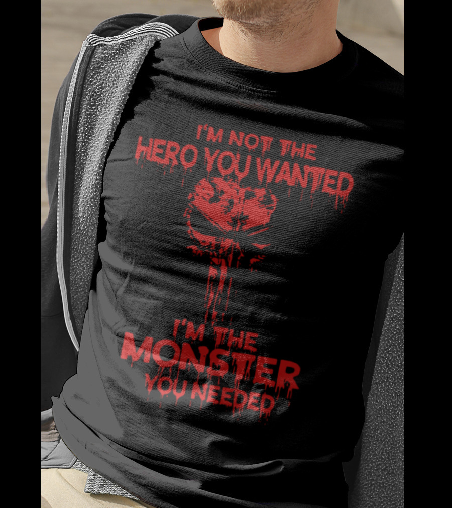 I'm Not The Hero You Wanted I'm The Monster You Needed T-Shirt