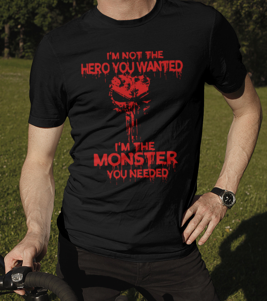 I'm Not The Hero You Wanted I'm The Monster You Needed T-Shirt