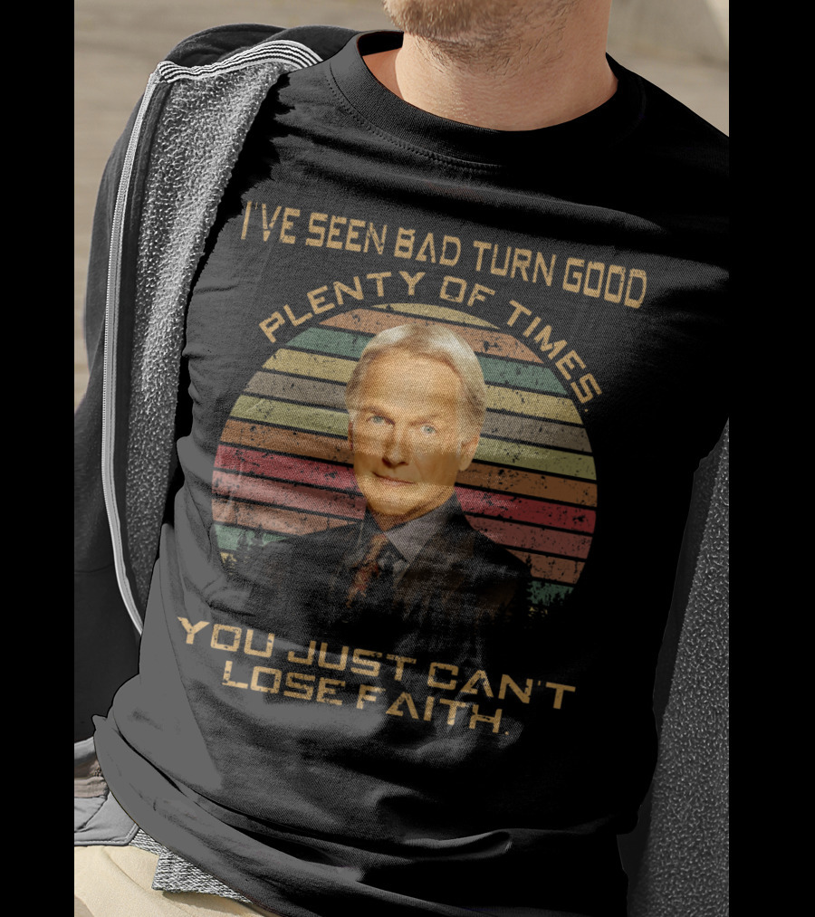 I've Seen Bad Turn Good Plenty Of Times You Just Can't Lose Faith T-Shirt