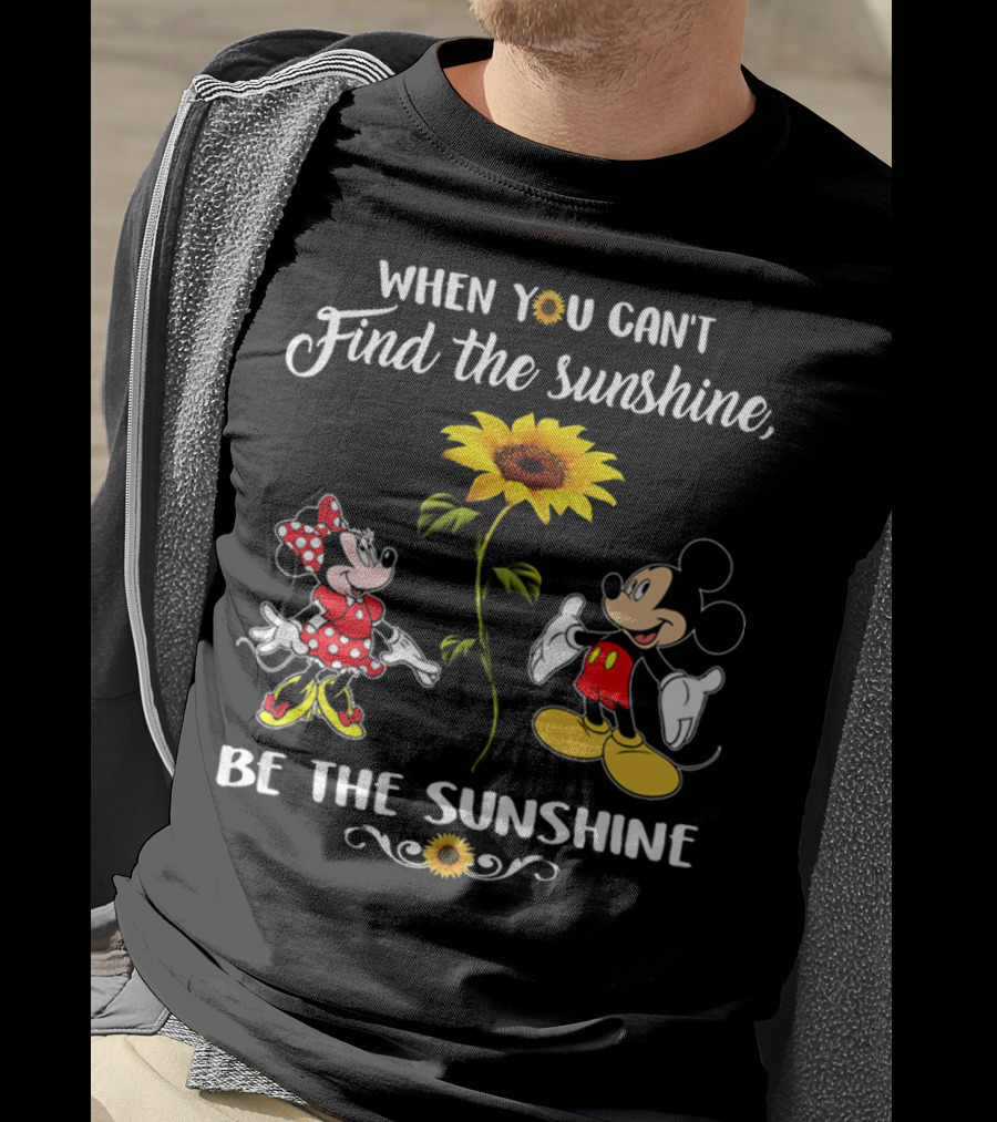When You Can't Find The Sunshine Be The Sunshine Mickey Sunflower T-Shirt