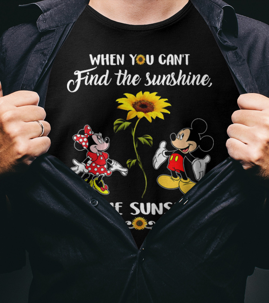 When You Can't Find The Sunshine Be The Sunshine Mickey Sunflower T-Shirt
