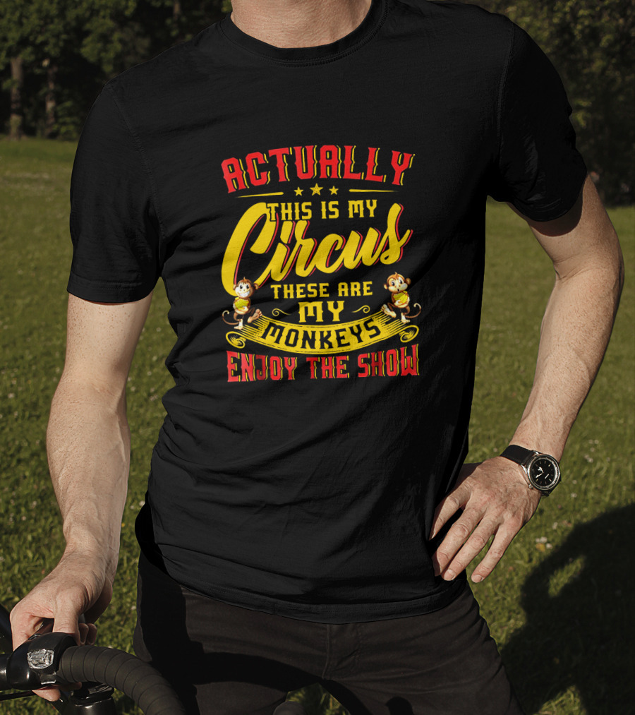 Actually This Is My Circus These Are My Monkeys Enjoy The Show T-Shirt