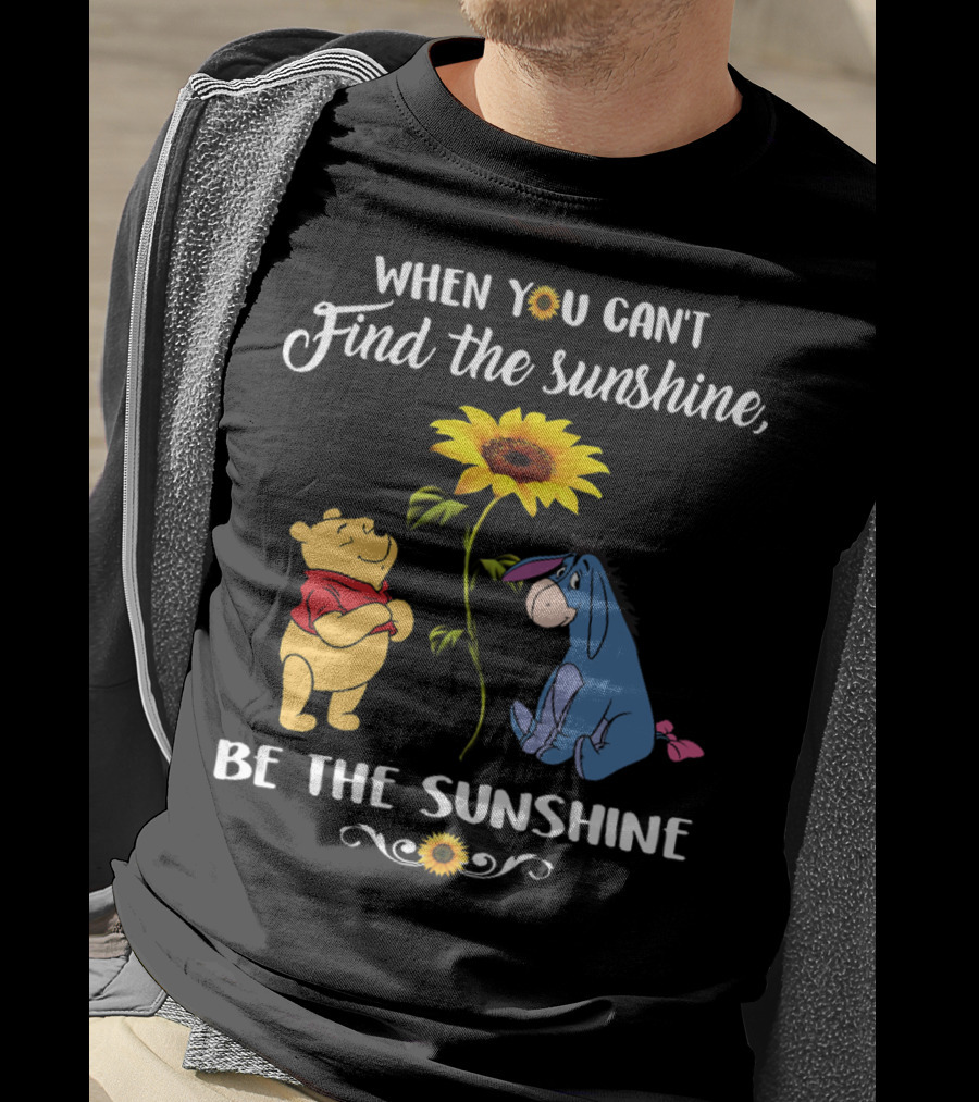 When You Can't Find The Sunshine Be The Sunshine Pooh And Sunflower With Eeyore T-Shirt