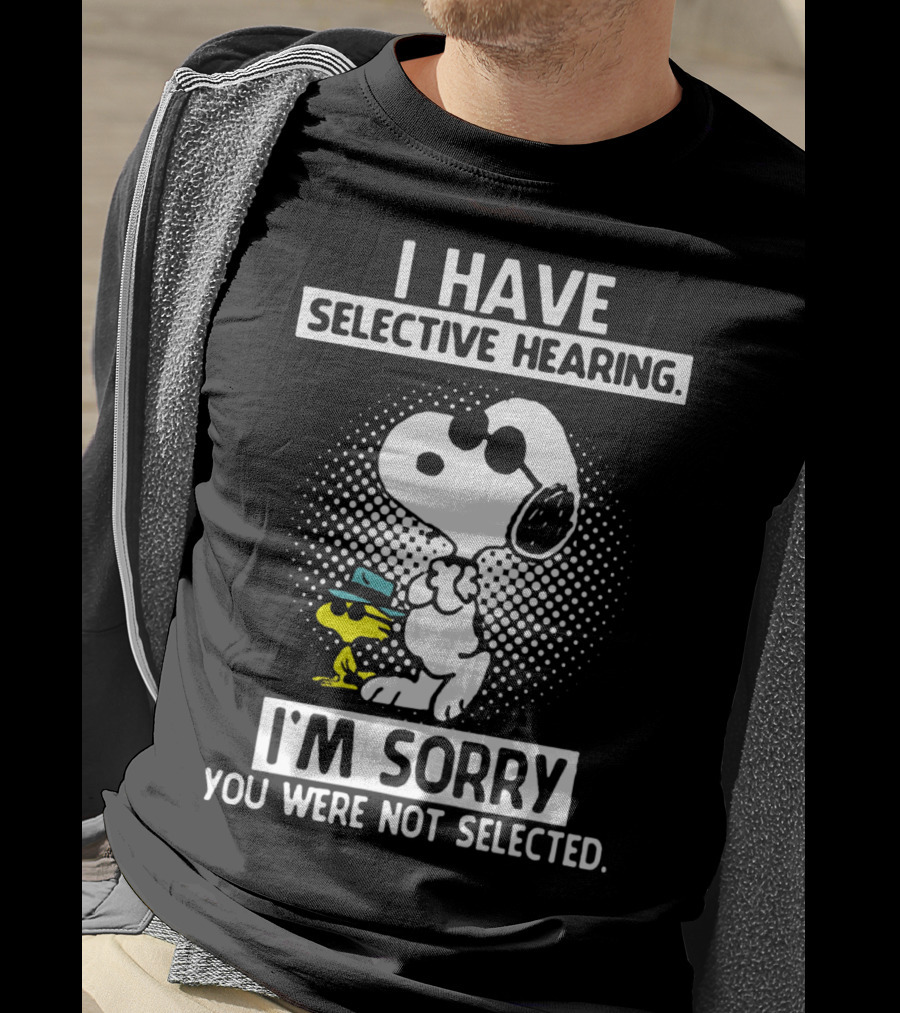 Snoopy And Woodstock I Have Selective Hearing I'm Sorry You Were Not Selected T-Shirt