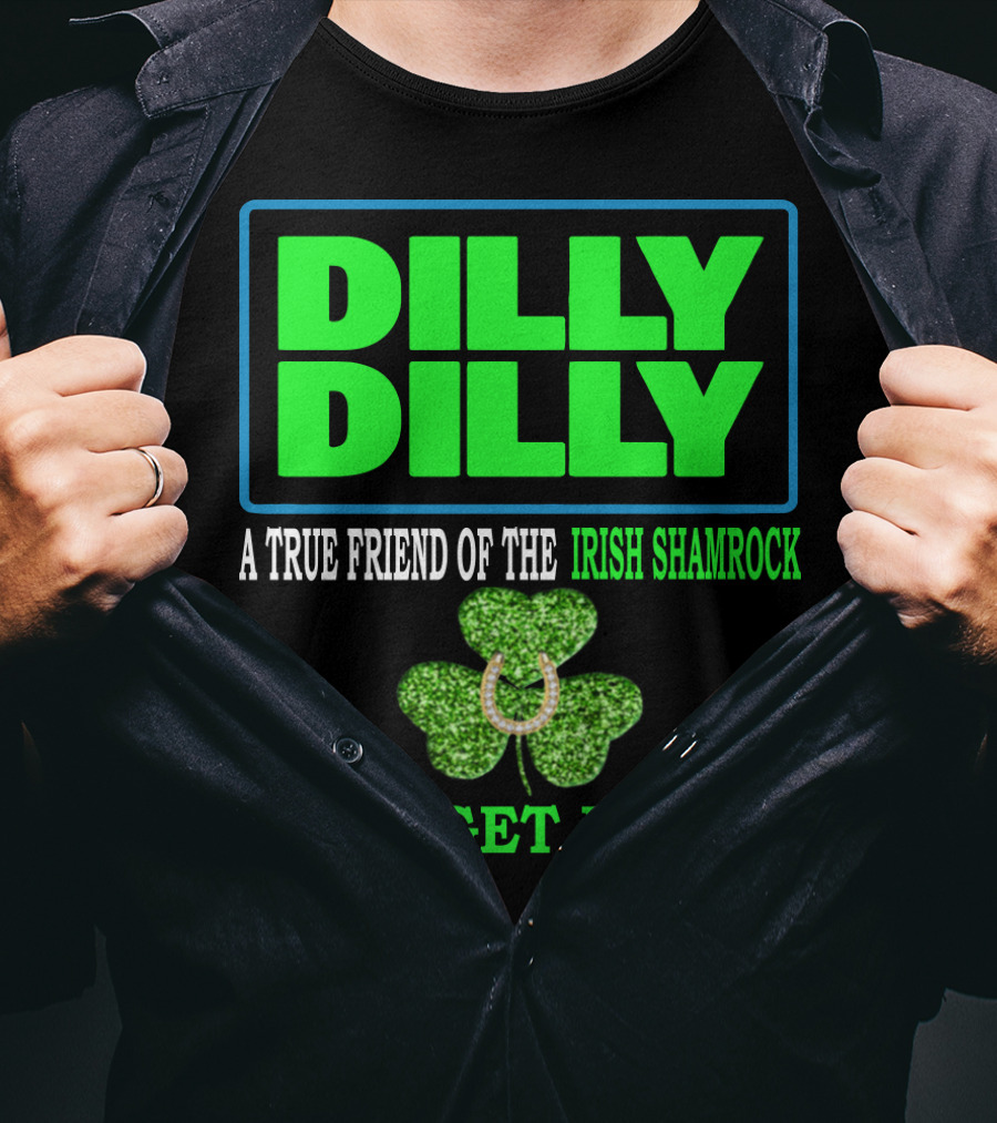 Dilly Dilly A True Friend Of The Irish Shamrock Let's Get Drunk St Patricks Day T-Shirt