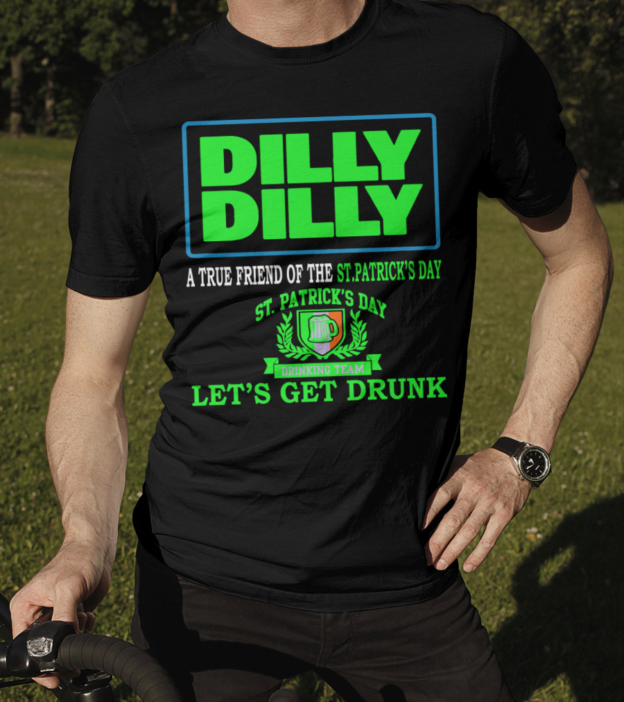 Dilly Dilly A True Friend Of The St. Patrick's Day Drinking Team Let's Get Drunk T-Shirt