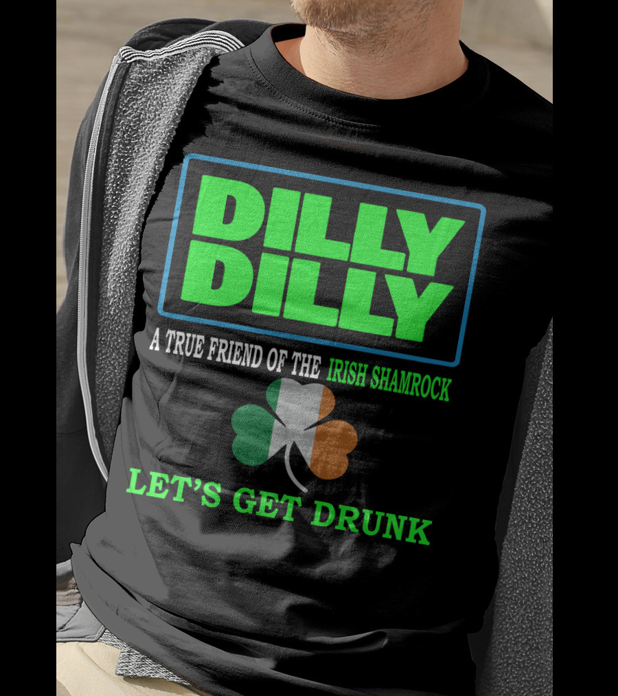 Dilly Dilly Let’s Get Drunk St Patricks Day Irish Shamrock A True Friend T-Shirt