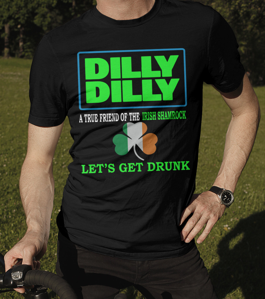 Dilly Dilly Let’s Get Drunk St Patricks Day Irish Shamrock A True Friend T-Shirt