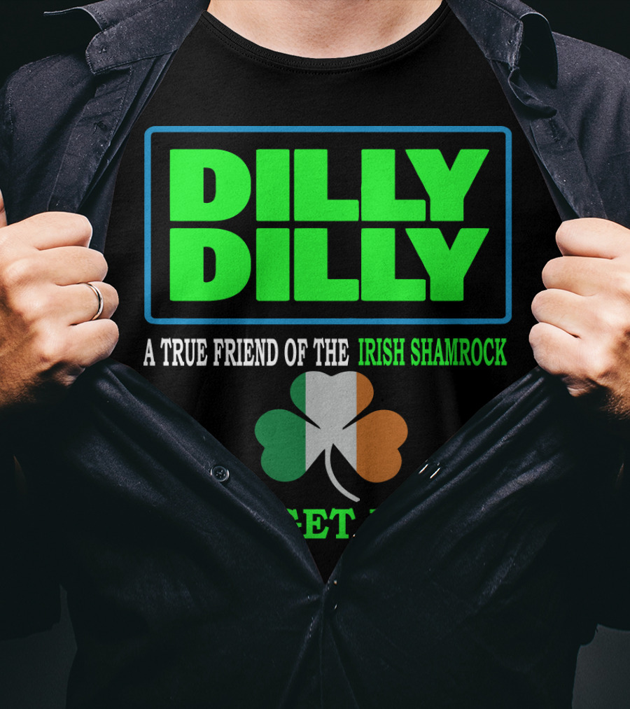 Dilly Dilly Let’s Get Drunk St Patricks Day Irish Shamrock A True Friend T-Shirt