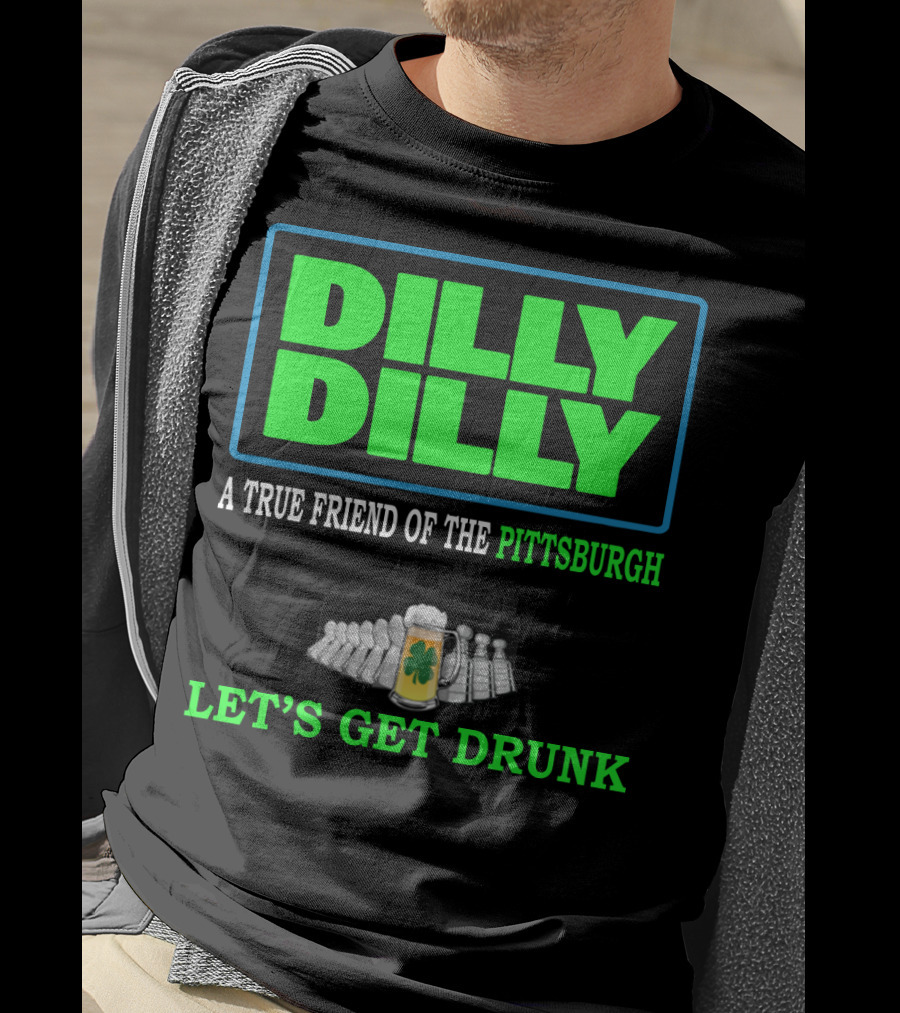 Dilly Dilly A True Friend Of The Pittsburgh Let's Get Drunk St Patrick's Day T-Shirt