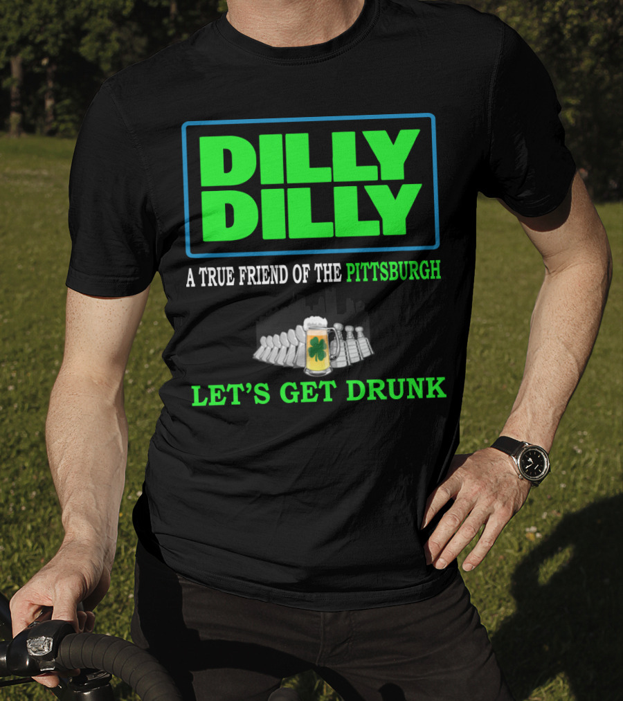 Dilly Dilly A True Friend Of The Pittsburgh Let's Get Drunk St Patrick's Day T-Shirt