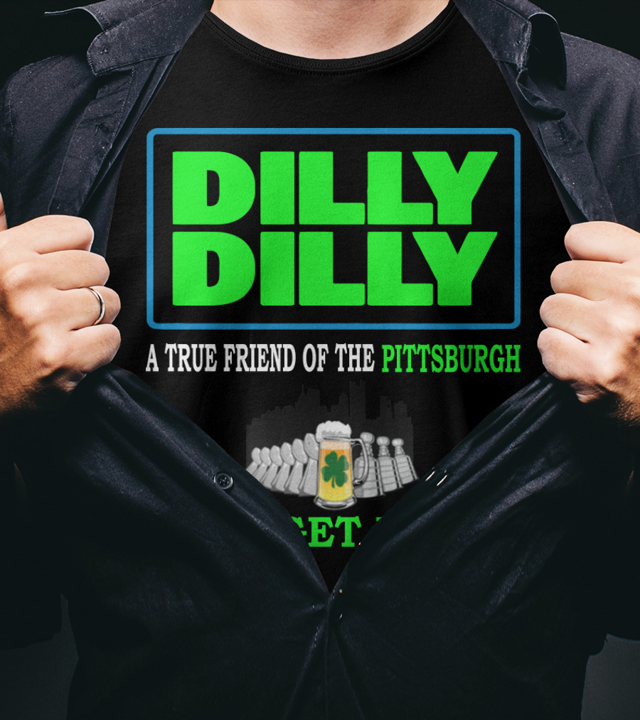 Dilly Dilly A True Friend Of The Pittsburgh Let's Get Drunk St Patrick's Day T-Shirt