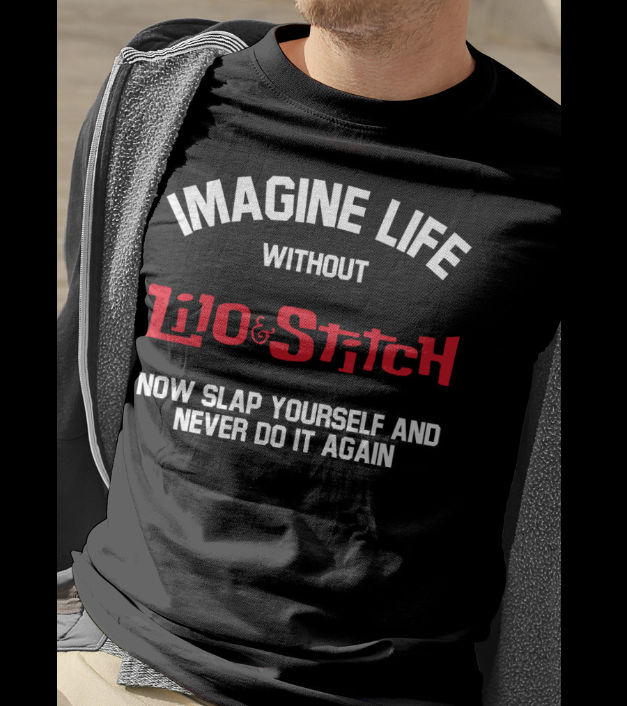 Imagine Life Without Lilo And Stitch Now Slap Yourself And Never Do It Again T-Shirt