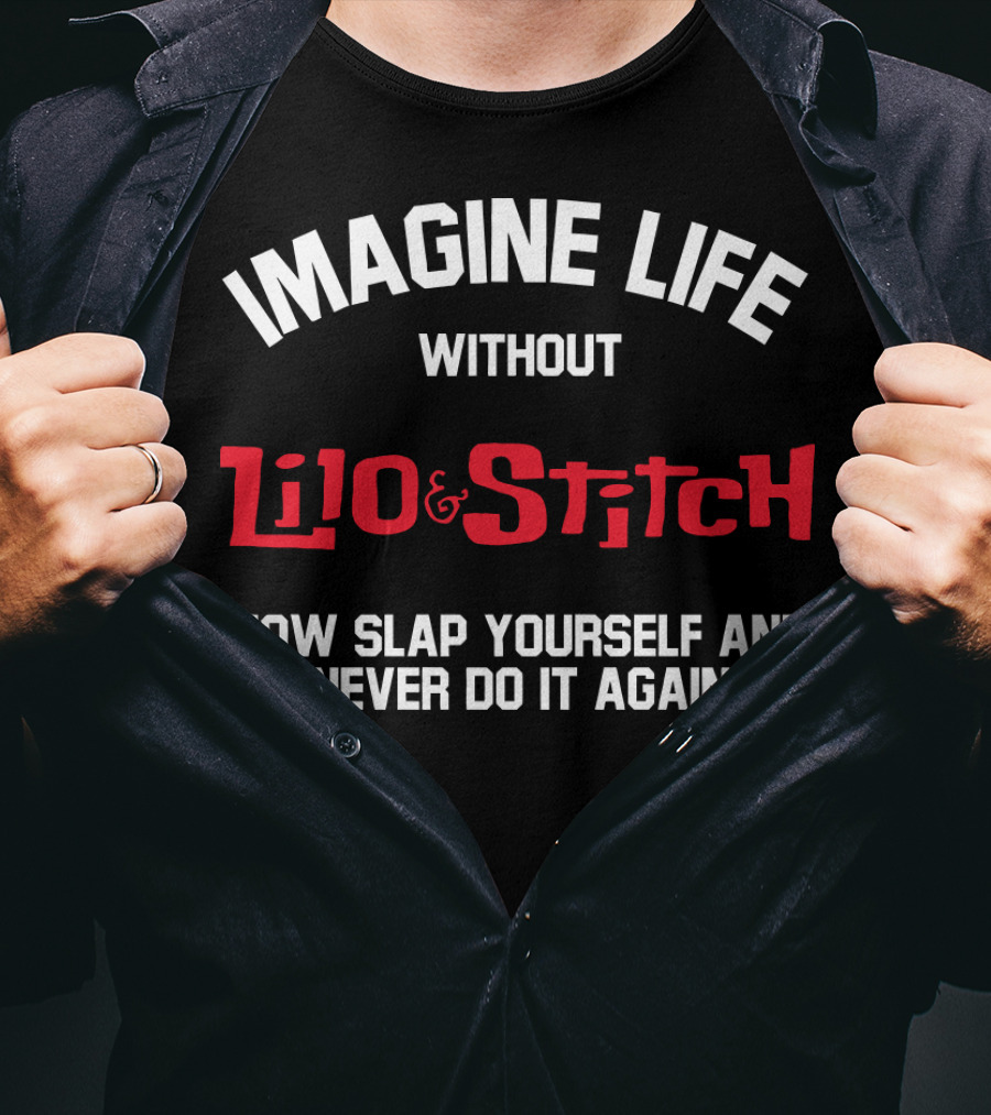 Imagine Life Without Lilo And Stitch Now Slap Yourself And Never Do It Again T-Shirt