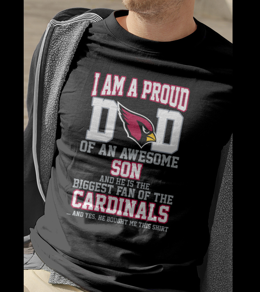 I Am A Proud Dad Of An Awesome Son And He Is The Biggest Fan Of The Cardinals T-Shirt