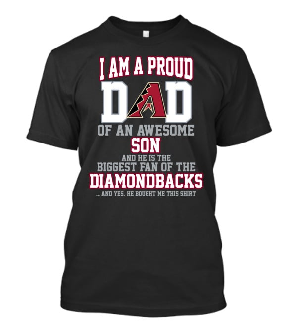 I Am A Proud Dad Of An Awesome Son He Is The Biggest Fan Of The Diamondbacks T-Shirt