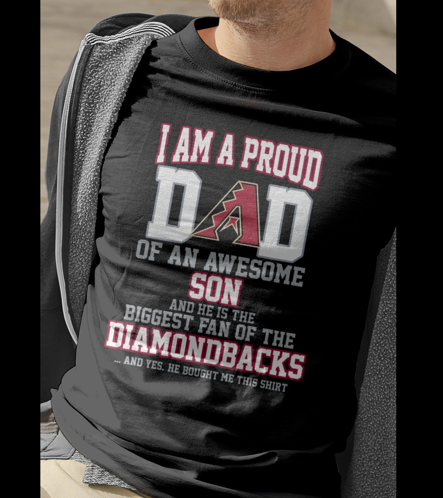 I Am A Proud Dad Of An Awesome Son He Is The Biggest Fan Of The Diamondbacks T-Shirt