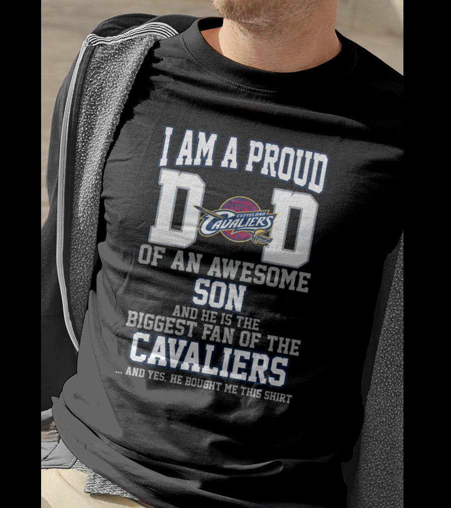 I Am A Proud Dad Of An Awesome Son He Is The Biggest Fan Of The Cleveland Cavaliers T-Shirt