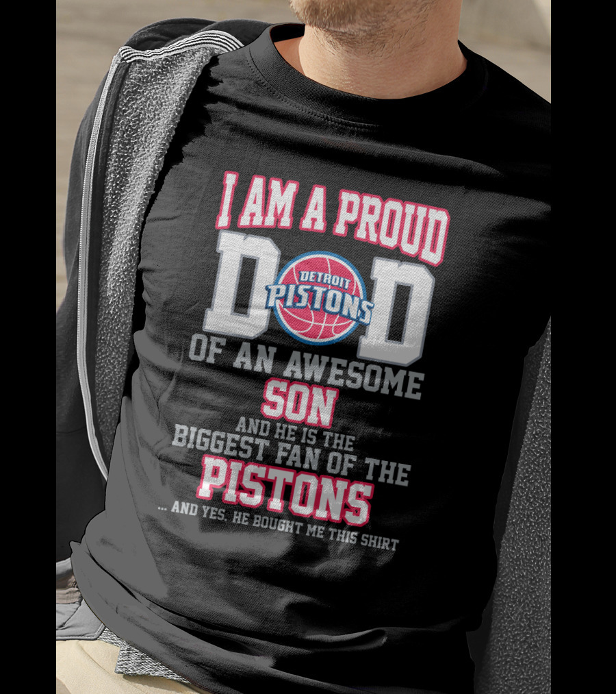 I Am A Proud Dad Of An Awesome Son And He Is The Biggest Fan Of The Detroit Pistons T-Shirt