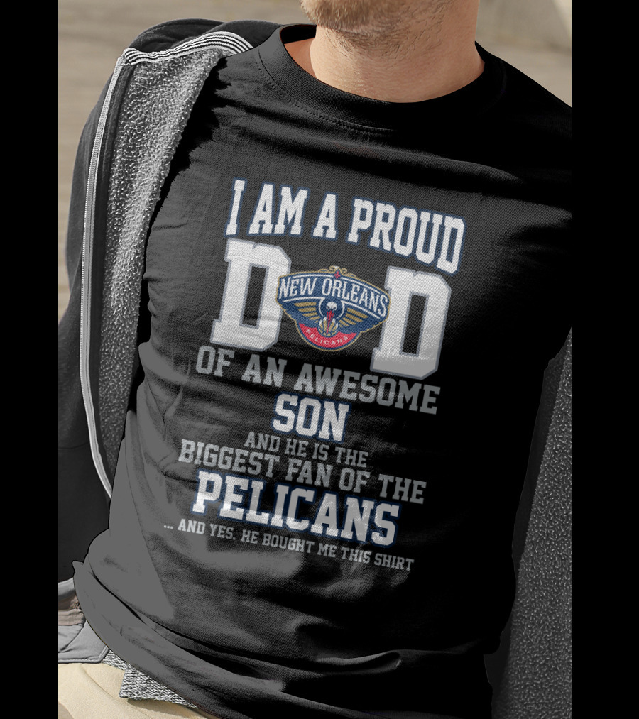 I Am A Proud Dad Of An Awesome Son And He Is The Biggest Fan Of The New Orleans Pelicans T-Shirt