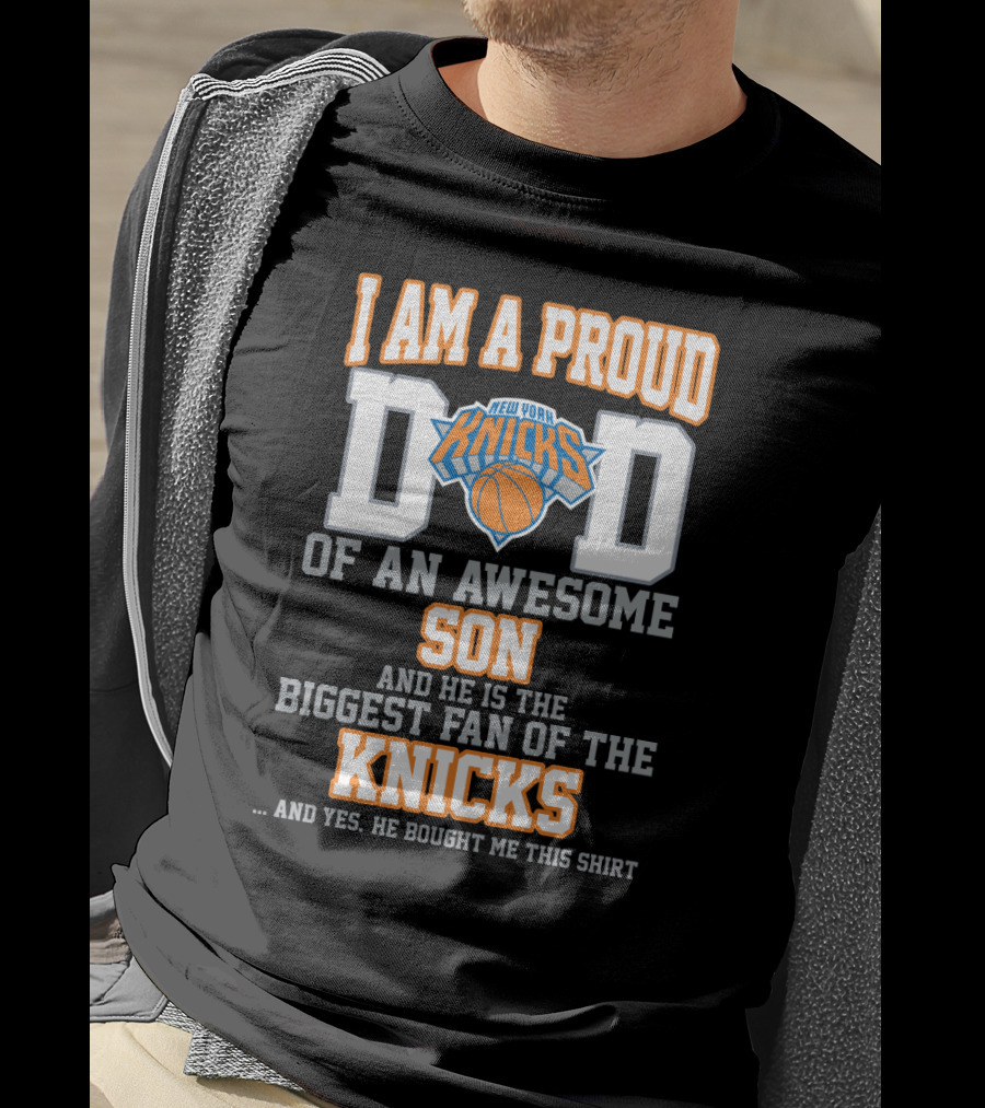 I Am A Proud Dad Of An Awesome Son And He Is The Biggest Fan Of The New York Knicks T-Shirt