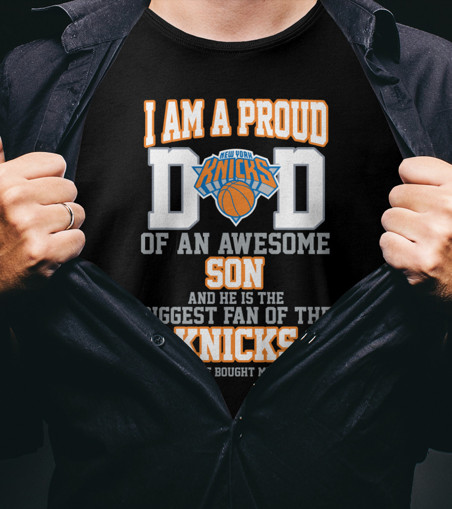 I Am A Proud Dad Of An Awesome Son And He Is The Biggest Fan Of The New York Knicks T-Shirt
