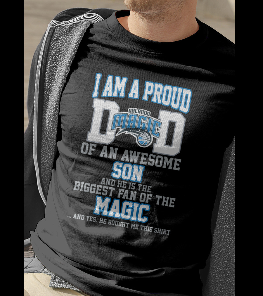 I Am A Proud Dad Of An Awesome Son And He Is The Biggest Fan Of The Orlando Magic T-Shirt